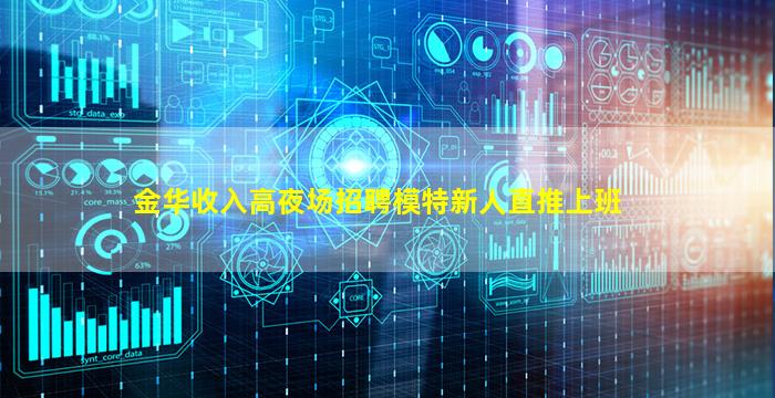 金华收入高夜场招聘模特新人直推上班